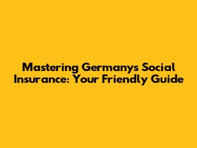 Mastering Germany's Social Insurance: Your Friendly Guide