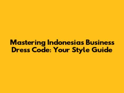 Mastering Indonesia's Business Dress Code: Your Style Guide