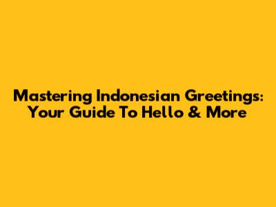 Mastering Indonesian Greetings: Your Guide To Hello & More