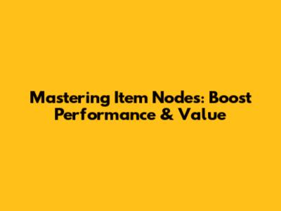 Mastering Item Nodes: Boost Performance & Value