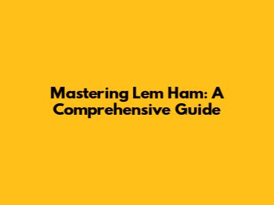 Mastering Lem Ham: A Comprehensive Guide