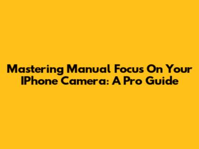 Mastering Manual Focus On Your IPhone Camera: A Pro Guide