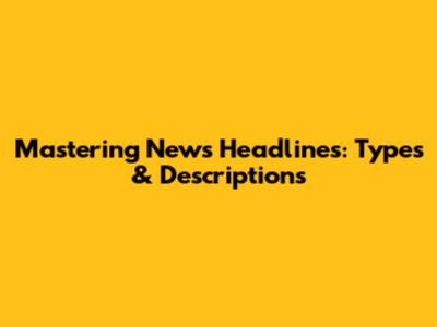 Mastering News Headlines: Types & Descriptions