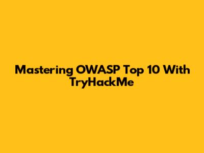 Mastering OWASP Top 10 With TryHackMe