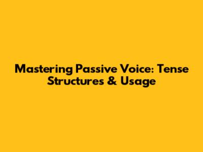 Mastering Passive Voice: Tense Structures & Usage