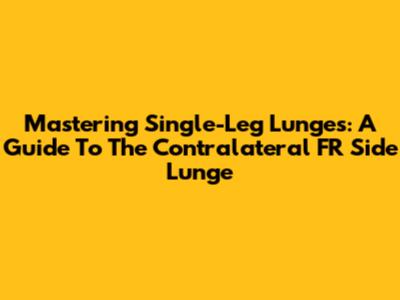 Mastering Single-Leg Lunges: A Guide To The Contralateral FR Side Lunge