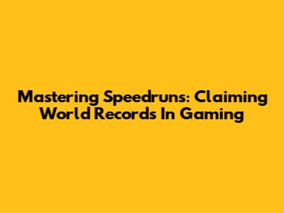 Mastering Speedruns: Claiming World Records In Gaming