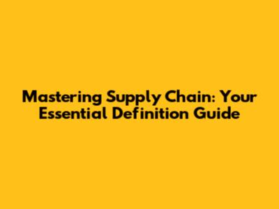 Mastering Supply Chain: Your Essential Definition Guide
