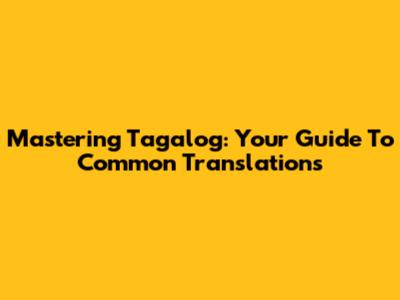 Mastering Tagalog: Your Guide To Common Translations