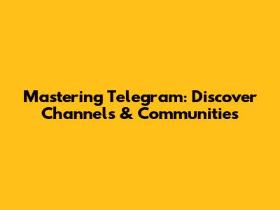 Mastering Telegram: Discover Channels & Communities