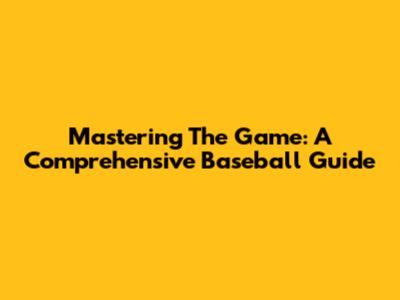 Mastering The Game: A Comprehensive Baseball Guide