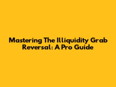 Mastering The Illiquidity Grab Reversal: A Pro Guide