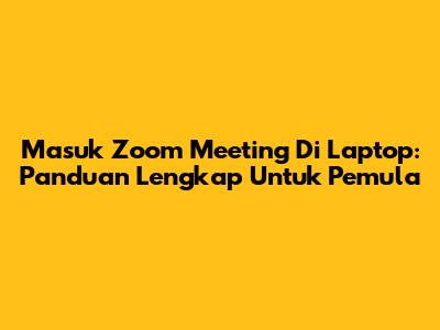 Masuk Zoom Meeting Di Laptop: Panduan Lengkap Untuk Pemula
