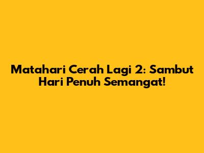 Matahari Cerah Lagi 2: Sambut Hari Penuh Semangat!