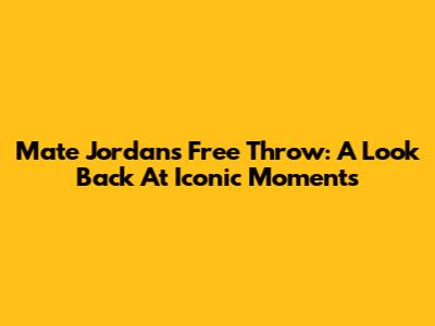 Mate Jordan's Free Throw: A Look Back At Iconic Moments