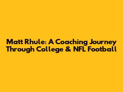 Matt Rhule: A Coaching Journey Through College & NFL Football