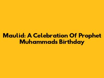 Maulid: A Celebration Of Prophet Muhammad's Birthday