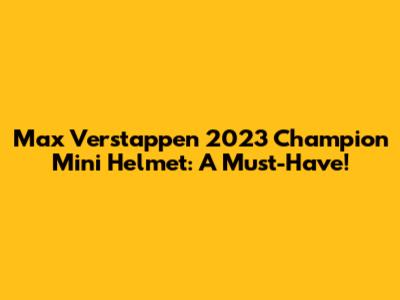 Max Verstappen 2023 Champion Mini Helmet: A Must-Have!