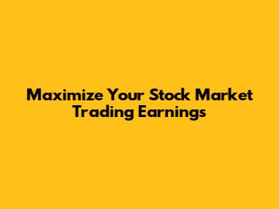 Maximize Your Stock Market Trading Earnings