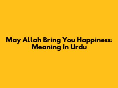 May Allah Bring You Happiness: Meaning In Urdu