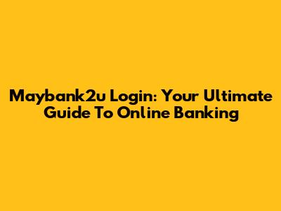 Maybank2u Login: Your Ultimate Guide To Online Banking
