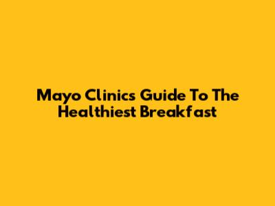 Mayo Clinic's Guide To The Healthiest Breakfast