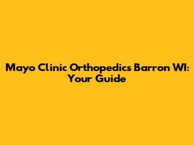 Mayo Clinic Orthopedics Barron WI: Your Guide