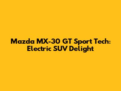 Mazda MX-30 GT Sport Tech: Electric SUV Delight