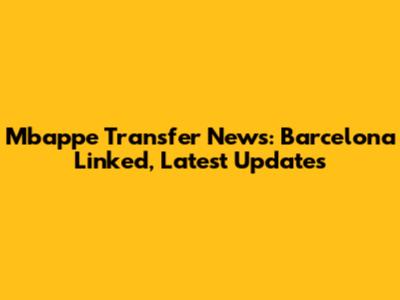 Mbappe Transfer News: Barcelona Linked, Latest Updates