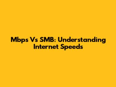 Mbps Vs SMB: Understanding Internet Speeds