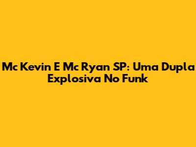 Mc Kevin E Mc Ryan SP: Uma Dupla Explosiva No Funk
