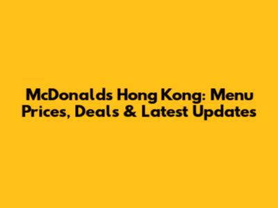 McDonald's Hong Kong: Menu Prices, Deals & Latest Updates