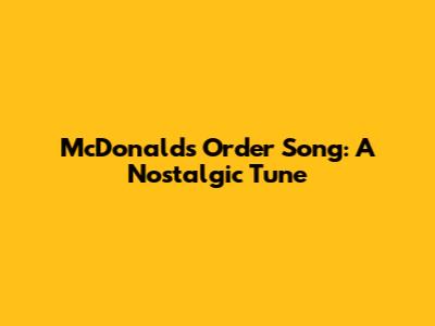 McDonald's Order Song: A Nostalgic Tune