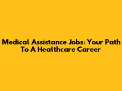 Medical Assistance Jobs: Your Path To A Healthcare Career