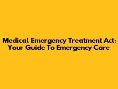Medical Emergency Treatment Act: Your Guide To Emergency Care