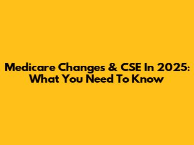 Medicare Changes & CSE In 2025: What You Need To Know