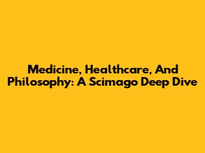 Medicine, Healthcare, And Philosophy: A Scimago Deep Dive