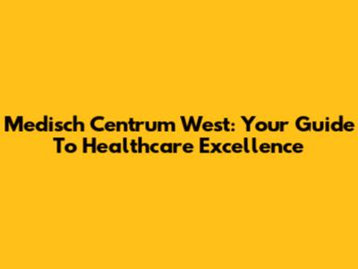Medisch Centrum West: Your Guide To Healthcare Excellence