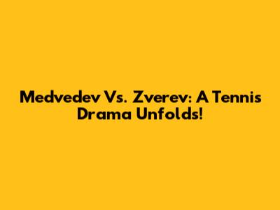 Medvedev Vs. Zverev: A Tennis Drama Unfolds!