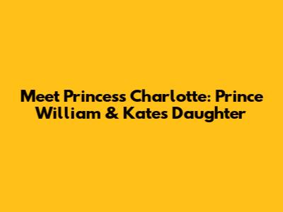 Meet Princess Charlotte: Prince William & Kate's Daughter