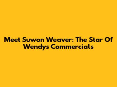 Meet Suwon Weaver: The Star Of Wendy's Commercials