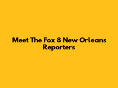 Meet The Fox 8 New Orleans Reporters