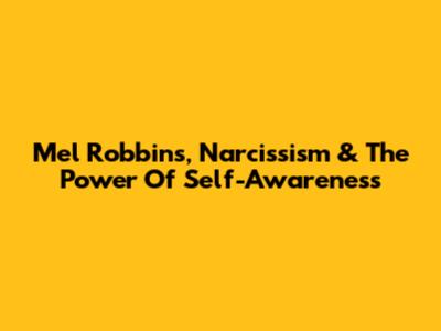 Mel Robbins, Narcissism & The Power Of Self-Awareness