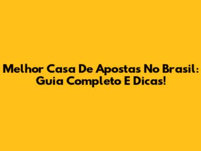 Melhor Casa De Apostas No Brasil: Guia Completo E Dicas!