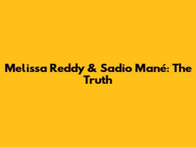 Melissa Reddy & Sadio Mané: The Truth