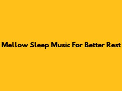 Mellow Sleep Music For Better Rest