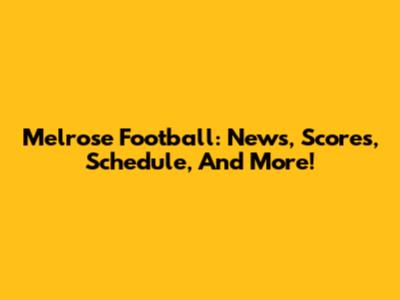 Melrose Football: News, Scores, Schedule, And More!