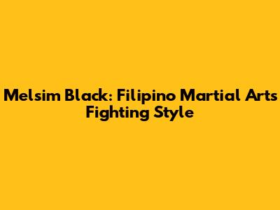 Melsim Black: Filipino Martial Arts Fighting Style