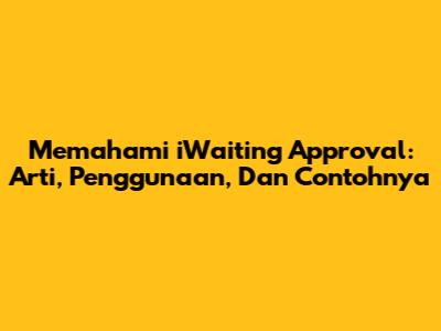 Memahami 'iWaiting Approval': Arti, Penggunaan, Dan Contohnya