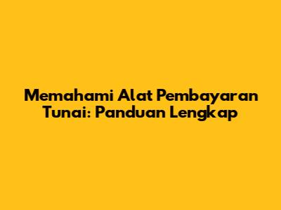 Memahami Alat Pembayaran Tunai: Panduan Lengkap